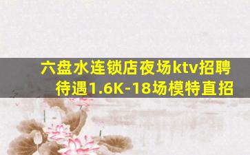 六盘水连锁店夜场ktv招聘待遇1.6K-18场模特直招