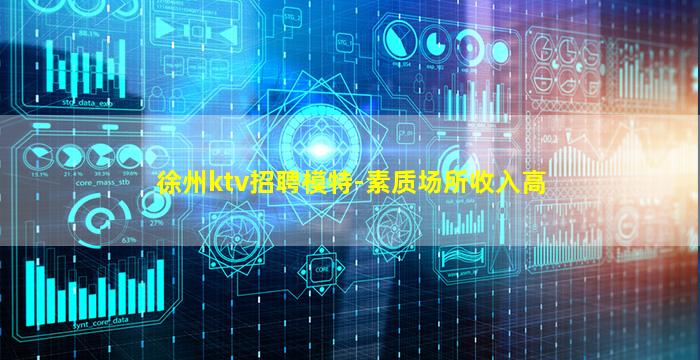 徐州ktv招聘模特-素质场所收入高